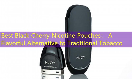 Best Black Cherry Nicotine Pouches： A Flavorful Alternative to Traditional Tobacco