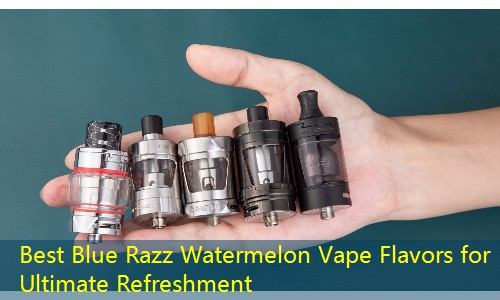 Best Blue Razz Watermelon Vape Flavors for Ultimate Refreshment