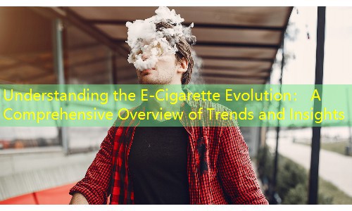 Understanding the E-Cigarette Evolution： A Comprehensive Overview of Trends and Insights