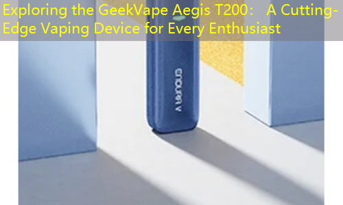 Exploring the GeekVape Aegis T200： A Cutting-Edge Vaping Device for Every Enthusiast