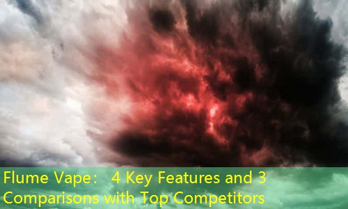 Flume Vape： 4 Key Features and 3 Comparisons with Top Competitors