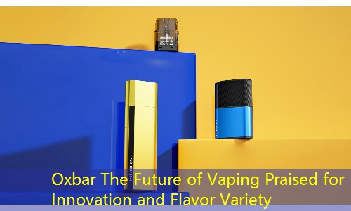 Oxbar The Future of Vaping Praised for Innovation and Flavor Variety