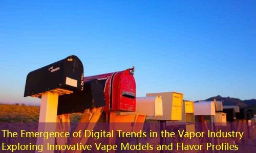 The Emergence of Digital Trends in the Vapor Industry Exploring Innovative Vape Models and Flavor Profiles