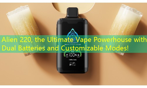 Alien 220, the Ultimate Vape Powerhouse with Dual Batteries and Customizable Modes!