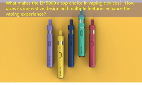 What makes the Elf 5000 a top choice in vaping devices？ How does its innovative design and multiple features enhance the vaping experience？