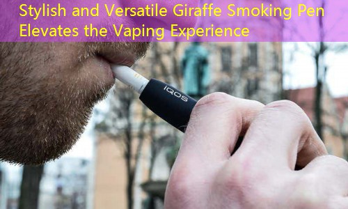 Stylish and Versatile Giraffe Smoking Pen Elevates the Vaping Experience