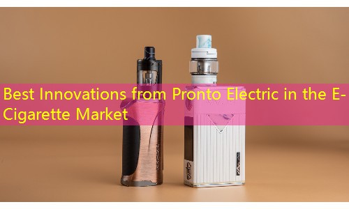 Best Innovations from Pronto Electric in the E-Cigarette Market