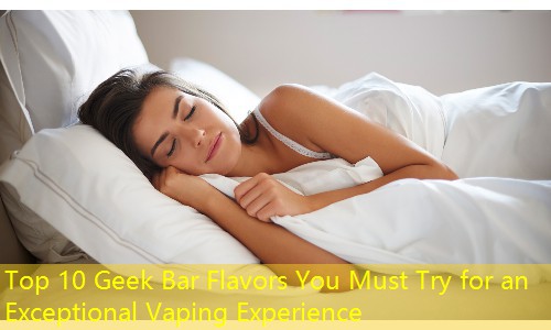 Top 10 Geek Bar Flavors You Must Try for an Exceptional Vaping Experience