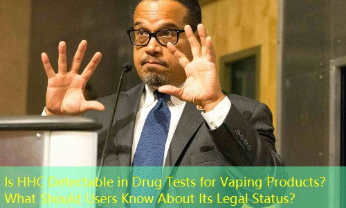 Is HHC Detectable in Drug Tests for Vaping Products？ What Should Users Know About Its Legal Status？