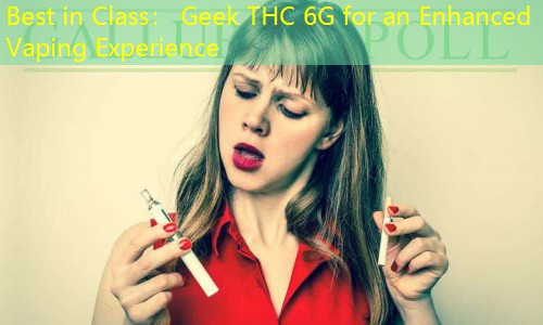 Best in Class： Geek THC 6G for an Enhanced Vaping Experience