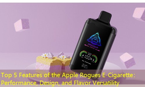 Top 5 Features of the Apple Rogues E-Cigarette： Performance, Design, and Flavor Versatility