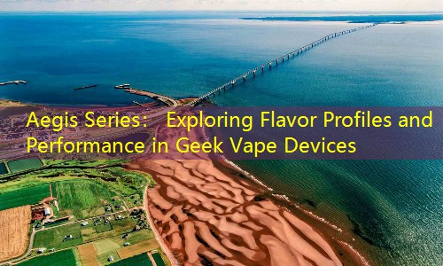 Aegis Series： Exploring Flavor Profiles and Performance in Geek Vape Devices