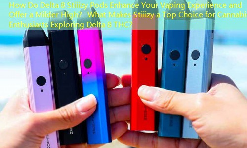 How Do Delta 8 Stiiizy Pods Enhance Your Vaping Experience and Offer a Milder High？ What Makes Stiiizy a Top Choice for Cannabis Enthusiasts Exploring Delta 8 THC？