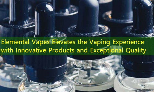 Elemental Vapes Elevates the Vaping Experience with Innovative Products and Exceptional Quality