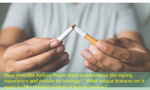 How does the Airfuze Phone Vape revolutionize the vaping experience and mobile technology？ What unique features set it apart in the crowded market of hybrid devices？