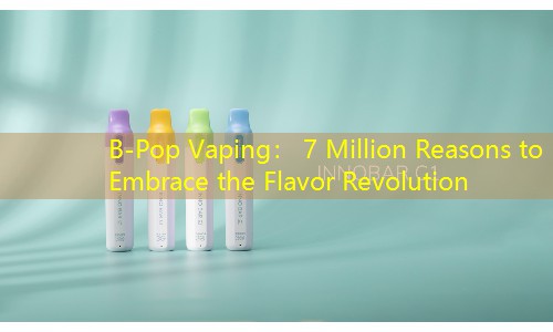 B-Pop Vaping： 7 Million Reasons to Embrace the Flavor Revolution