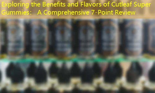 Exploring the Benefits and Flavors of Cutleaf Super Gummies： A Comprehensive 7-Point Review