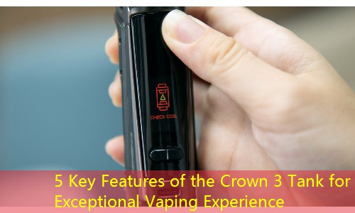 5 Key Features of the Crown 3 Tank for Exceptional Vaping Experience