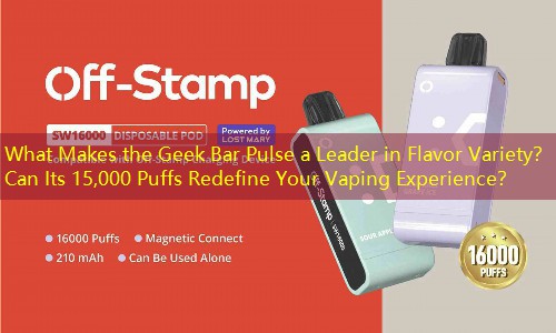 What Makes the Geek Bar Pulse a Leader in Flavor Variety？ Can Its 15,000 Puffs Redefine Your Vaping Experience？