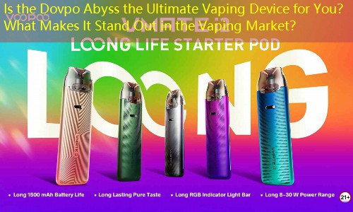 Is the Dovpo Abyss the Ultimate Vaping Device for You？ What Makes It Stand Out in the Vaping Market？