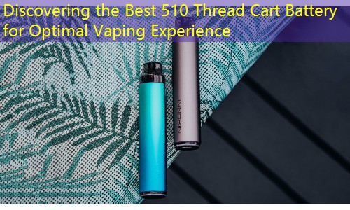 Discovering the Best 510 Thread Cart Battery for Optimal Vaping Experience