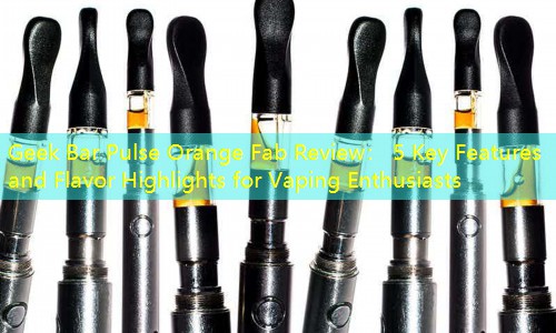 Geek Bar Pulse Orange Fab Review： 5 Key Features and Flavor Highlights for Vaping Enthusiasts