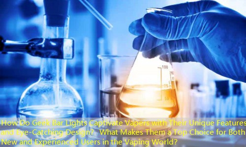 How Do Geek Bar Lights Captivate Vapers with Their Unique Features and Eye-Catching Design？ What Makes Them a Top Choice for Both New and Experienced Users in the Vaping World？